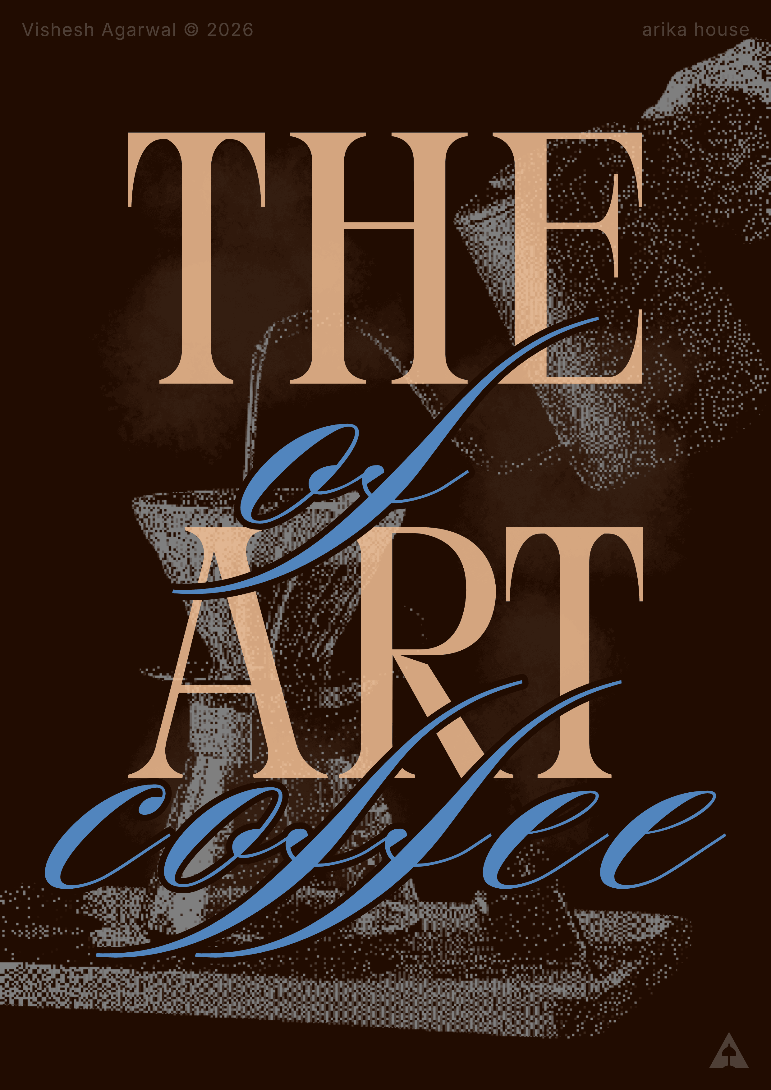 Conceptual coffee poster with a dark brown background and a halftone-style image of coffee being brewed. Artistic typography combines two fonts to display “The Art of Coffee” prominently, with copyright text for Vishesh Agarwal and Arika House. The poster expresses a personal appreciation and love for coffee.